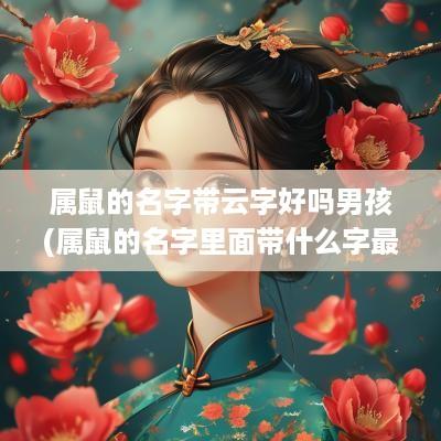 属鼠的名字带云字好吗男孩(属鼠的名字里面带什么字最好)
