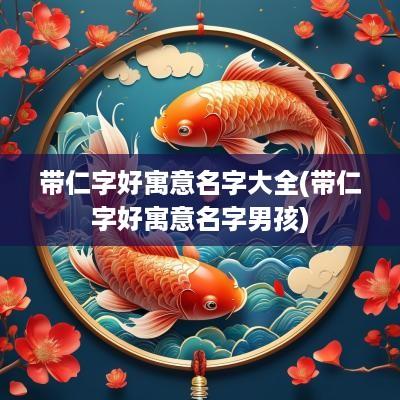 带仁字好寓意名字大全(带仁字好寓意名字男孩)