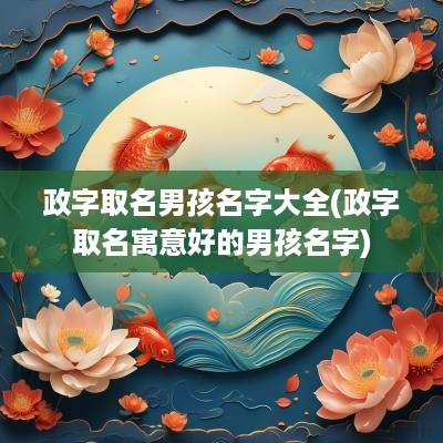 政字取名男孩名字大全(政字取名寓意好的男孩名字)