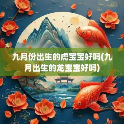九月份出生的虎宝宝好吗(九月出生的龙宝宝好吗)