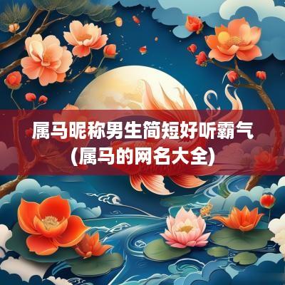 属马昵称男生简短好听霸气(属马的网名大全)