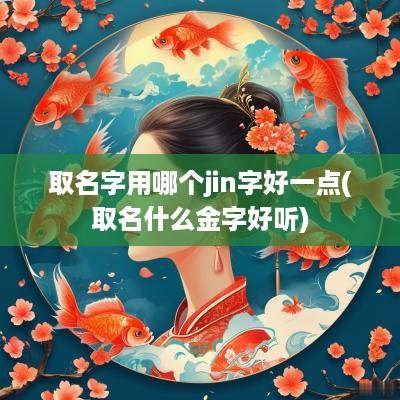 取名字用哪个jin字好一点(取名什么金字好听)