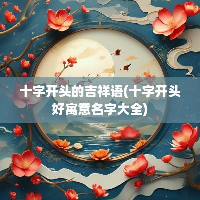 十字开头的吉祥语(十字开头好寓意名字大全)