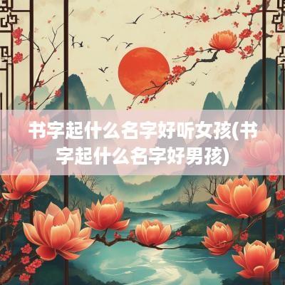 书字起什么名字好听女孩(书字起什么名字好男孩)