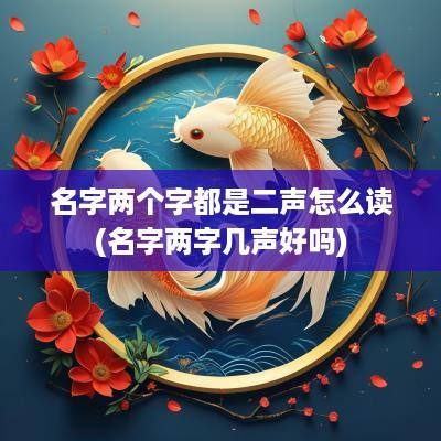 名字两个字都是二声怎么读(名字两字几声好吗)