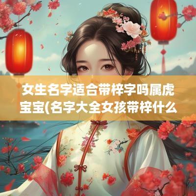 女生名字适合带梓字吗属虎宝宝(名字大全女孩带梓什么)