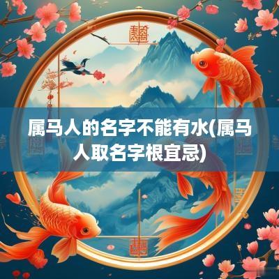 属马人的名字不能有水(属马人取名字根宜忌)