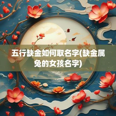 五行缺金如何取名字(缺金属兔的女孩名字)