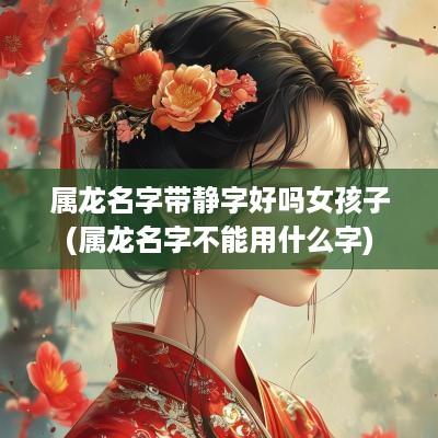 属龙名字带静字好吗女孩子(属龙名字不能用什么字)