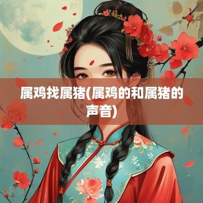 属鸡找属猪(属鸡的和属猪的声音)