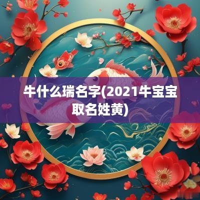 牛什么瑞名字(2025牛宝宝取名姓黄)