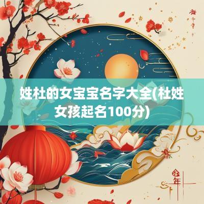 姓杜的女宝宝名字大全(杜姓女孩起名100分)