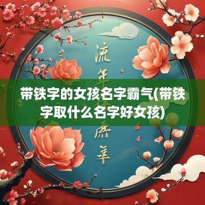 带铁字的女孩名字霸气(带铁字取什么名字好女孩)