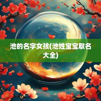 池的名字女孩(池姓宝宝取名大全)