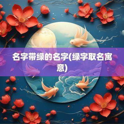 名字带绿的名字(绿字取名寓意)