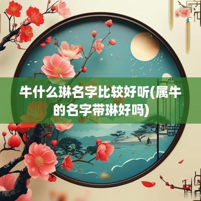 牛什么琳名字比较好听(属牛的名字带琳好吗)
