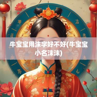 牛宝宝用沫字好不好(牛宝宝小名沫沫)