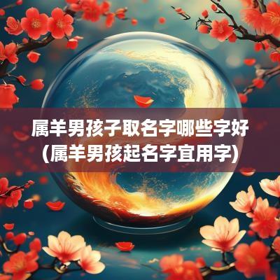 属羊男孩子取名字哪些字好(属羊男孩起名字宜用字)