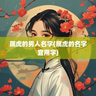 属虎的男人名字(属虎的名字宜用字)