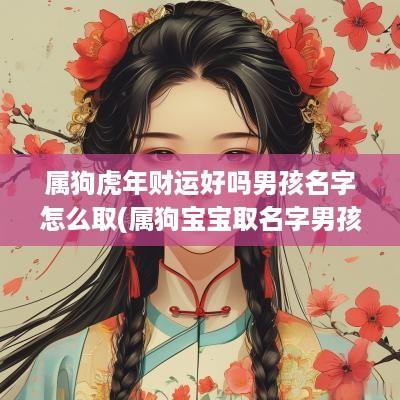 属狗蛇年财运好吗男孩名字怎么取(属狗宝宝取名字男孩)