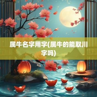 属牛名字用字(属牛的能取川字吗)