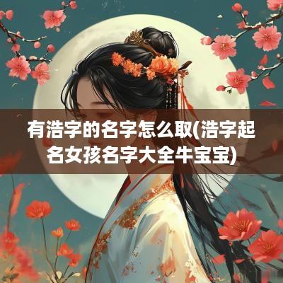 有浩字的名字怎么取(浩字起名女孩名字大全牛宝宝)