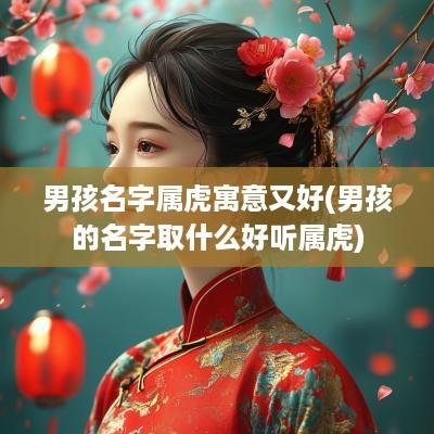 男孩名字属虎寓意又好(男孩的名字取什么好听属虎)