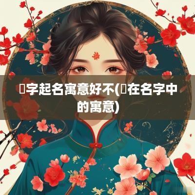喆字起名寓意好不(喆在名字中的寓意)
