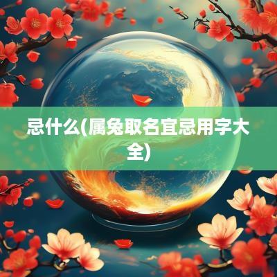 忌什么(属兔取名宜忌用字大全)
