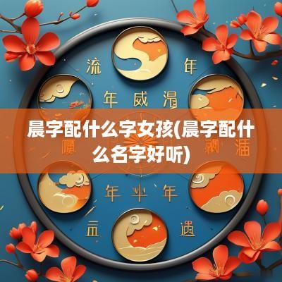 晨字配什么字女孩(晨字配什么名字好听)