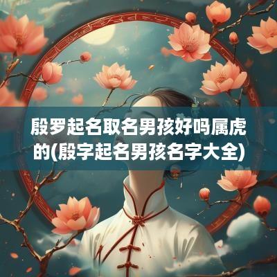 殷罗起名取名男孩好吗属虎的(殷字起名男孩名字大全)