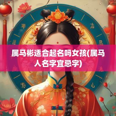 属马彬适合起名吗女孩(属马人名字宜忌字)