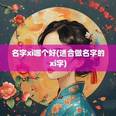 名字xi哪个好(适合做名字的xi字)