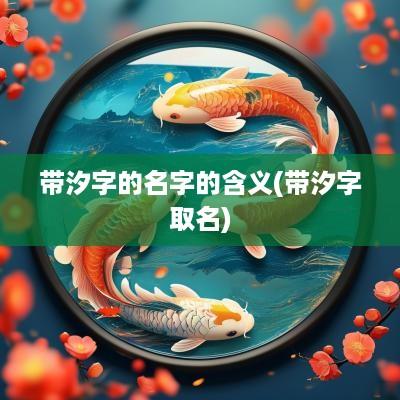 带汐字的名字的含义(带汐字取名)