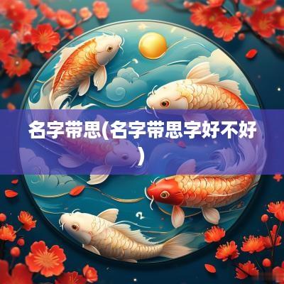 名字带思(名字带思字好不好)