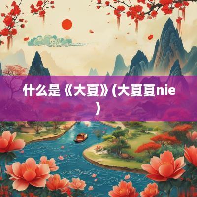 什么是《大夏》(大夏夏nie)