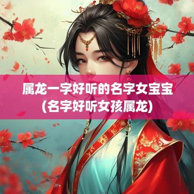 属龙一字好听的名字女宝宝(名字好听女孩属龙)