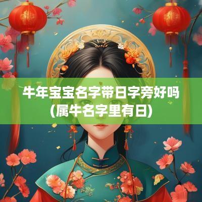 蛇年宝宝名字带日字旁好吗(属牛名字里有日)