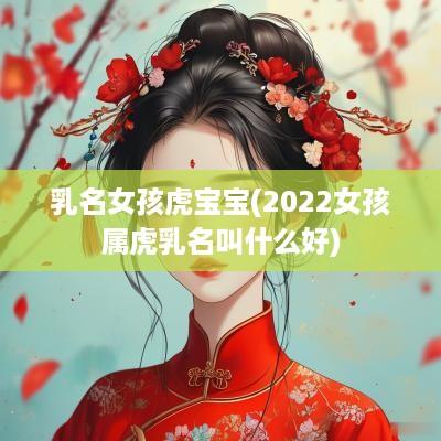 乳名女孩虎宝宝(2025女孩属虎乳名叫什么好)