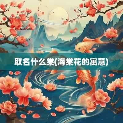 取名什么棠(海棠花的寓意)