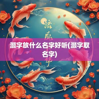 灏字放什么名字好听(灏字取名字)