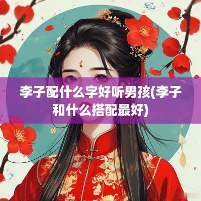李子配什么字好听男孩(李子和什么搭配最好)