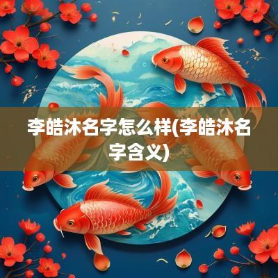 李皓沐名字怎么样(李皓沐名字含义)