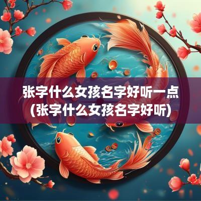 张字什么女孩名字好听一点(张字什么女孩名字好听)