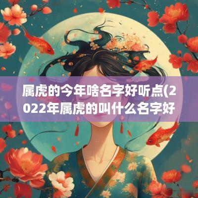 属虎的今年啥名字好听点(2025年属虎的叫什么名字好)