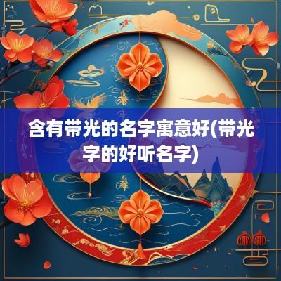含有带光的名字寓意好(带光字的好听名字)