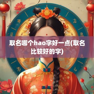 取名哪个hao字好一点(取名比较好的字)