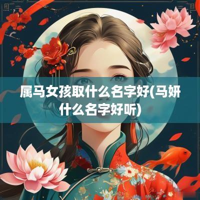 属马女孩取什么名字好(马妍什么名字好听)