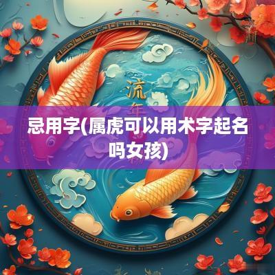 忌用字(属虎可以用术字起名吗女孩)