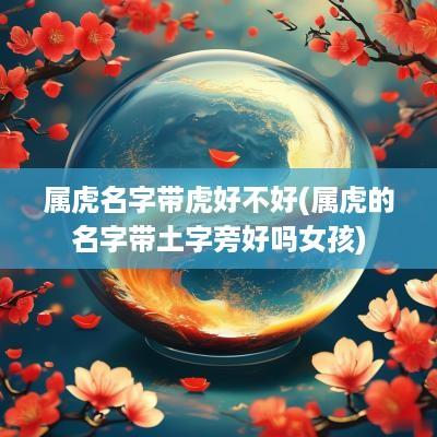 属虎名字带虎好不好(属虎的名字带土字旁好吗女孩)